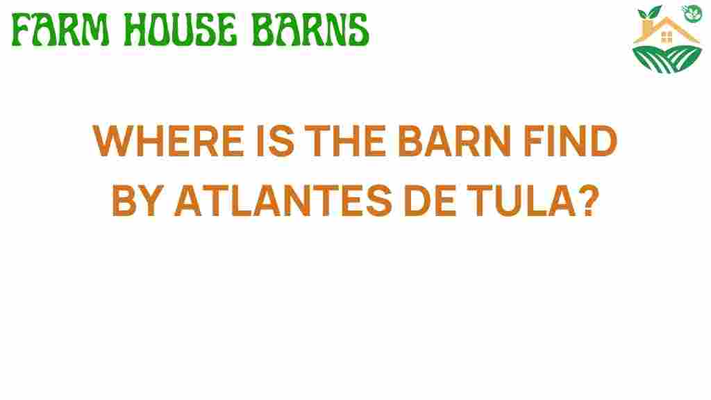 where-is-the-barn-find-atlantes-de-tula